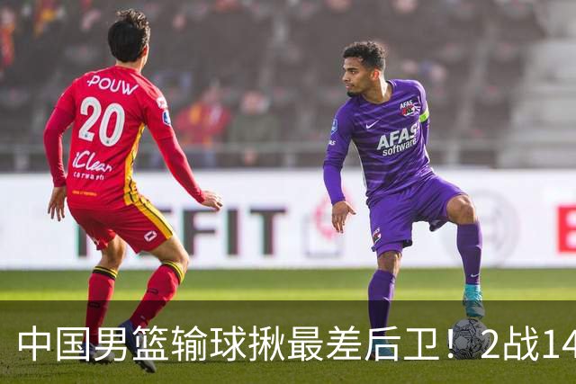 中国男篮输球揪最差后卫！2战14中3+5失误，球迷：没篮子有啥用？